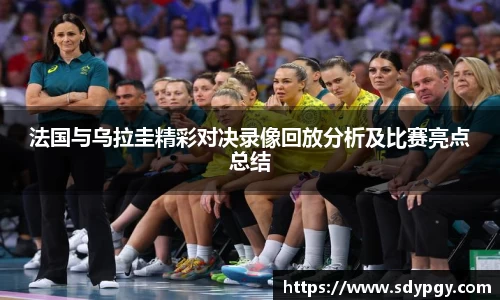 法国与乌拉圭精彩对决录像回放分析及比赛亮点总结